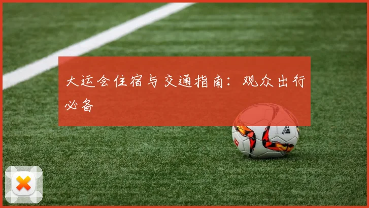 大运会住宿与交通指南:观众出行必备