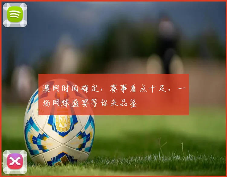 澳网时间确定，赛事看点十足，一场网球盛宴等你来品鉴