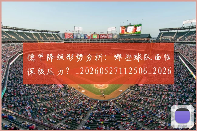 德甲降级形势分析：哪些球队面临保级压力？_20260527112506_20260704173837