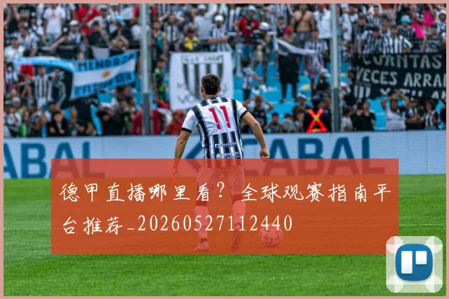 德甲直播哪里看？全球观赛指南平台推荐_20260527112440