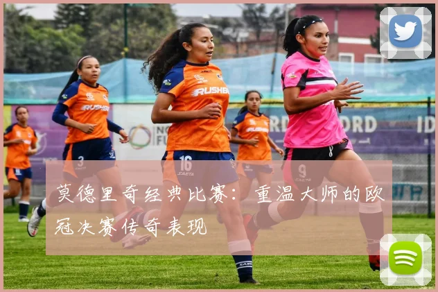 莫德里奇经典比赛：重温大师的欧冠决赛传奇表现