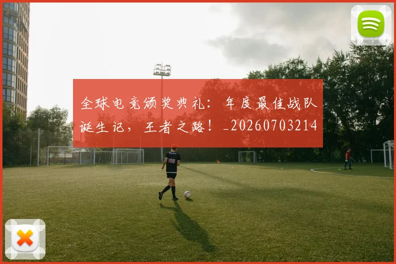 全球电竞颁奖典礼：年度最佳战队诞生记，王者之路！_20260703214425