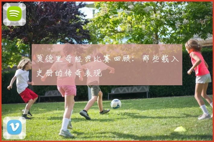 莫德里奇经典比赛回顾：那些载入史册的传奇表现