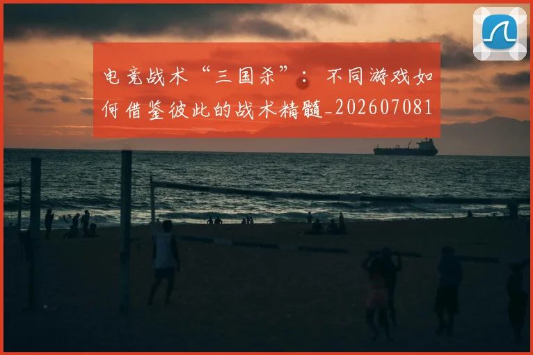 电竞战术“三国杀”：不同游戏如何借鉴彼此的战术精髓_20260708193215