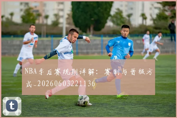 NBA季后赛规则详解：赛制与晋级方式_20260603221136