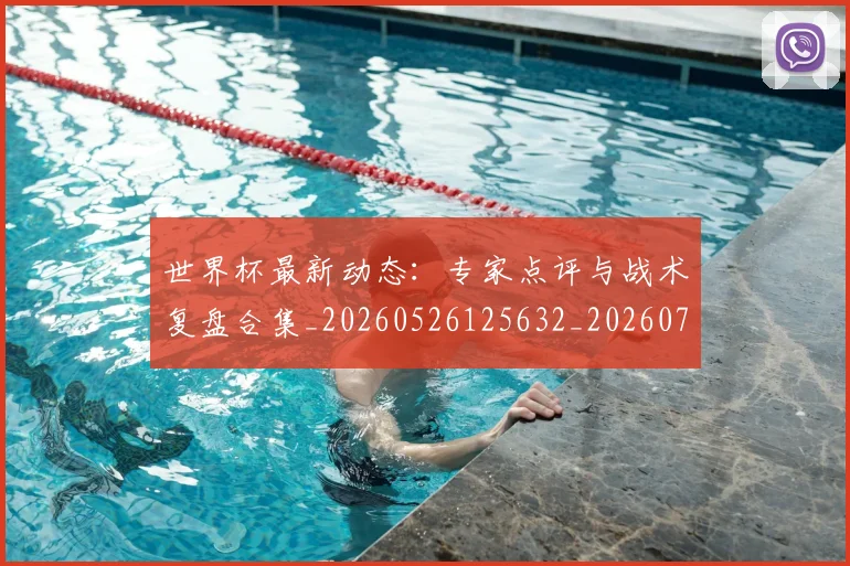 世界杯最新动态：专家点评与战术复盘合集_20260526125632_20260702173916