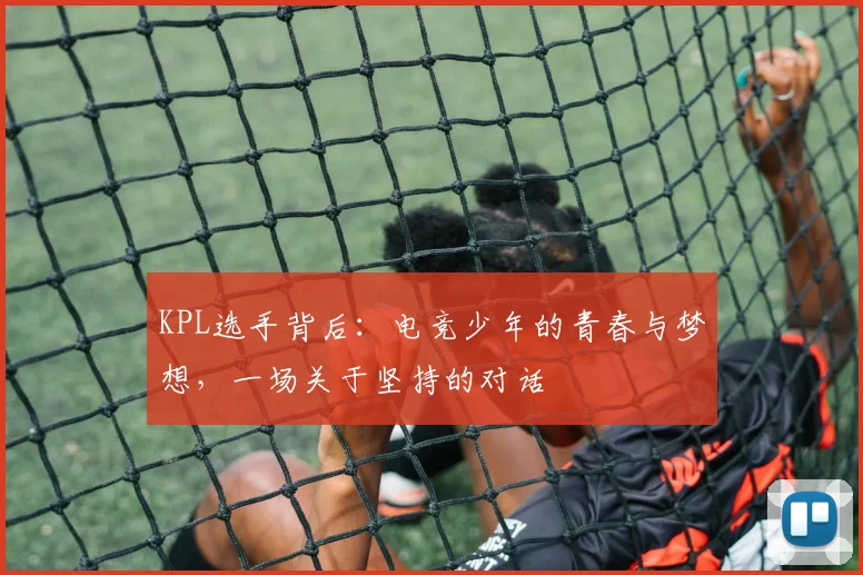 KPL选手背后：电竞少年的青春与梦想，一场关于坚持的对话