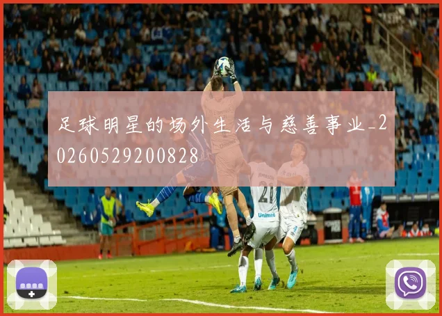 足球明星的场外生活与慈善事业_20260529200828