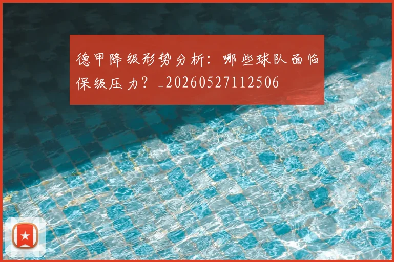 德甲降级形势分析:哪些球队面临保级压力?_20260527112506