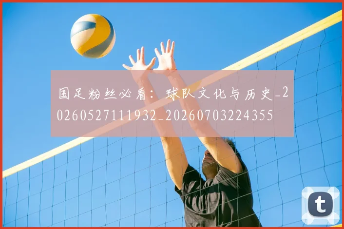 国足粉丝必看:球队文化与历史_20260527111932_20260703224355