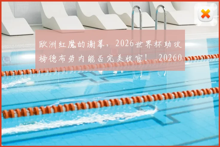 欧洲红魔的谢幕，2026世界杯助攻榜德布劳内能否完美收官！_20260801170315