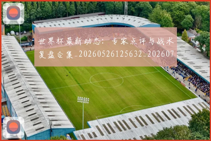 世界杯最新动态：专家点评与战术复盘合集_20260526125632_20260702173916