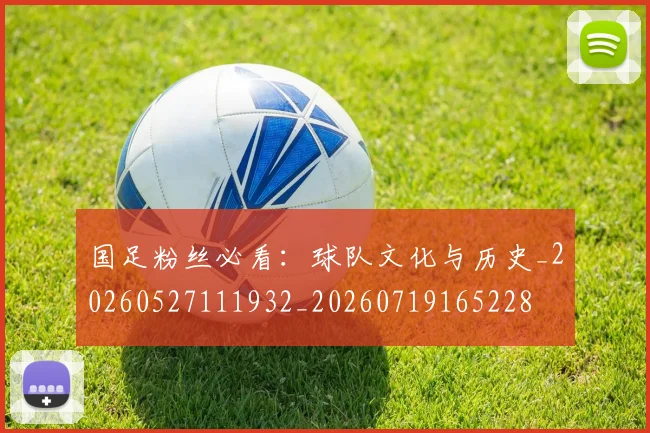 国足粉丝必看:球队文化与历史_20260527111932_20260719165228