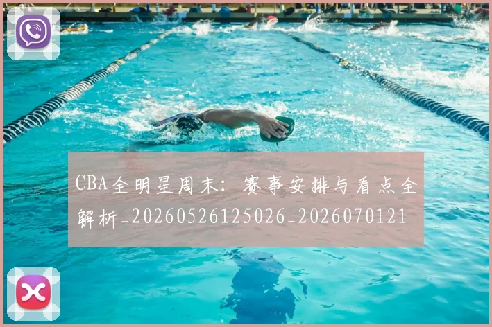 CBA全明星周末：赛事安排与看点全解析_20260526125026_20260701210226