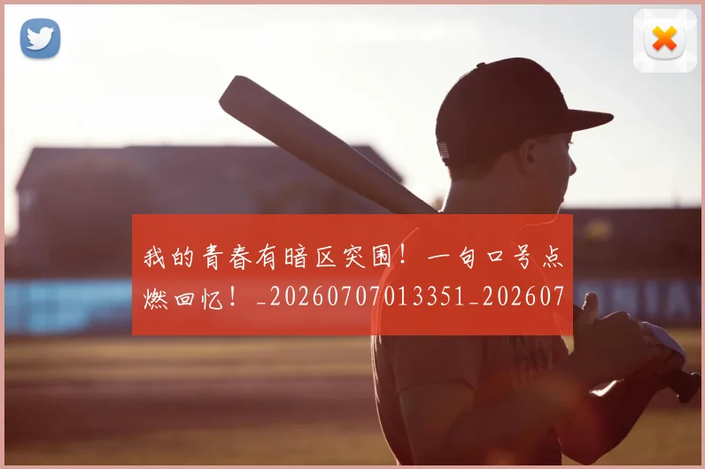 我的青春有暗区突围!一句口号点燃回忆!_20260707013351_20260723181412