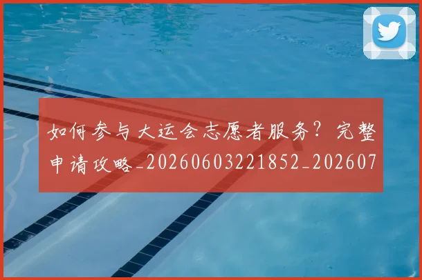 如何参与大运会志愿者服务？完整申请攻略_20260603221852_20260703230538_20260722150206
