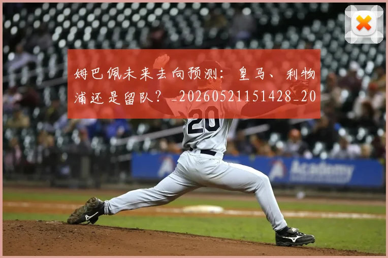姆巴佩未来去向预测：皇马、利物浦还是留队？_20260521151428_20260703231803