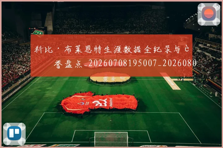 科比·布莱恩特生涯数据全纪录与荣誉盘点_20260708195007_20260802164809