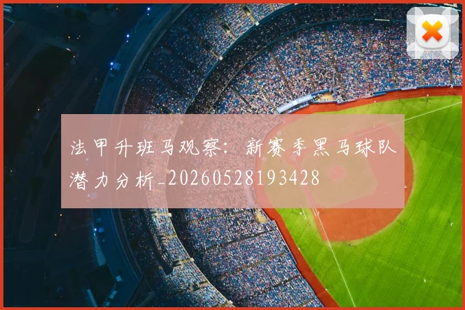 法甲升班马观察：新赛季黑马球队潜力分析_20260528193428