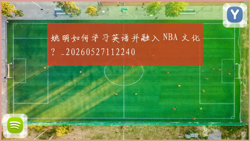 姚明如何学习英语并融入 NBA 文化？_20260527112240