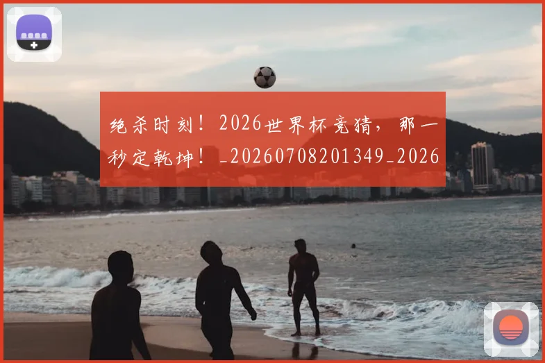 绝杀时刻！2026世界杯竞猜，那一秒定乾坤！_20260708201349_20260803142839