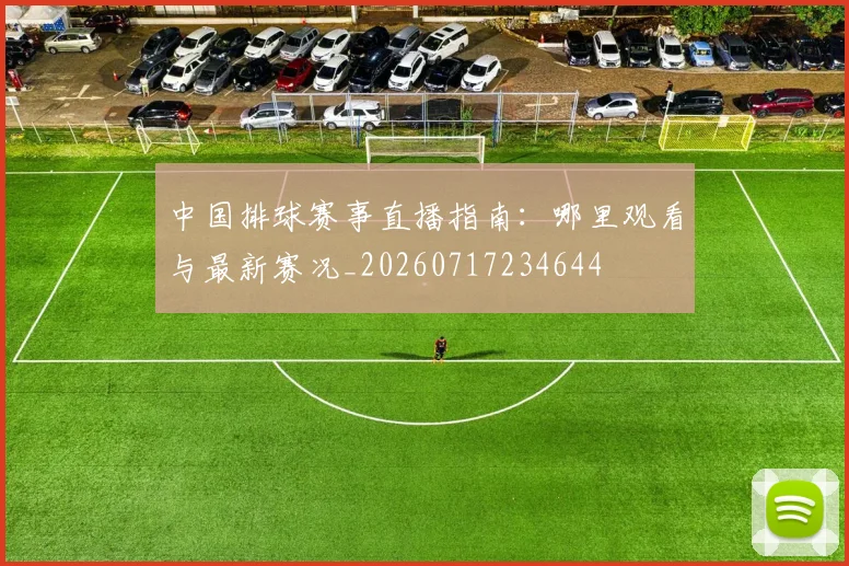 中国排球赛事直播指南:哪里观看与最新赛况_20260717234644