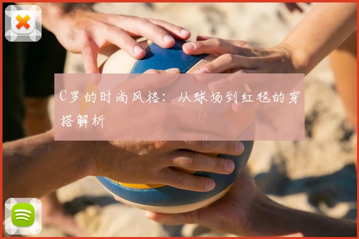 C罗的时尚风格:从球场到红毯的穿搭解析