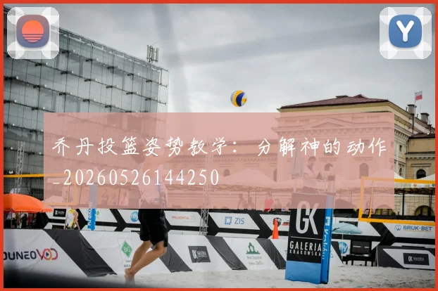 乔丹投篮姿势教学：分解神的动作_20260526144250