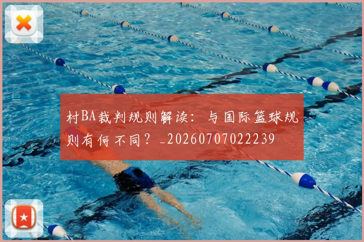村BA裁判规则解读：与国际篮球规则有何不同？_20260707022239