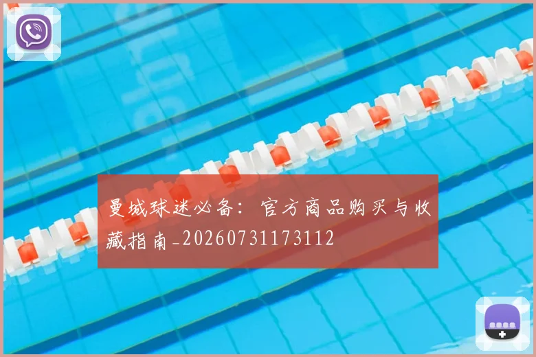 曼城球迷必备:官方商品购买与收藏指南_20260731173112