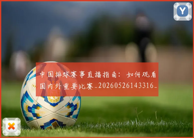 中国排球赛事直播指南:如何观看国内外重要比赛_20260526143316_20260703202913