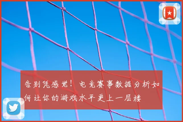 告别凭感觉！电竞赛事数据分析如何让你的游戏水平更上一层楼