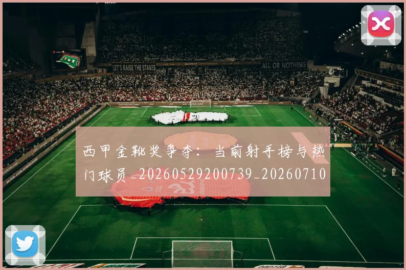 西甲金靴奖争夺：当前射手榜与热门球员_20260529200739_20260710013041