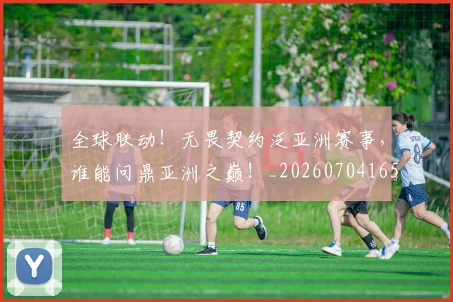 全球联动！无畏契约泛亚洲赛事，谁能问鼎亚洲之巅！_20260704165429