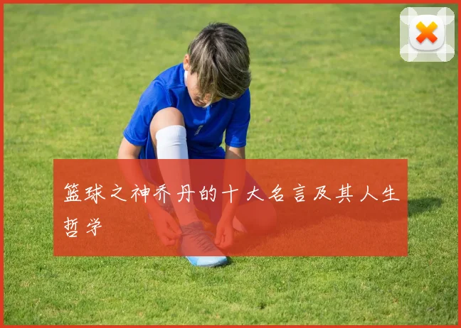 篮球之神乔丹的十大名言及其人生哲学