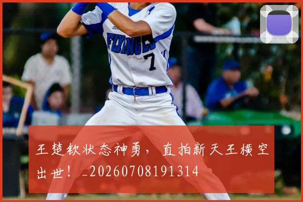 王楚钦状态神勇，直拍新天王横空出世！_20260708191314