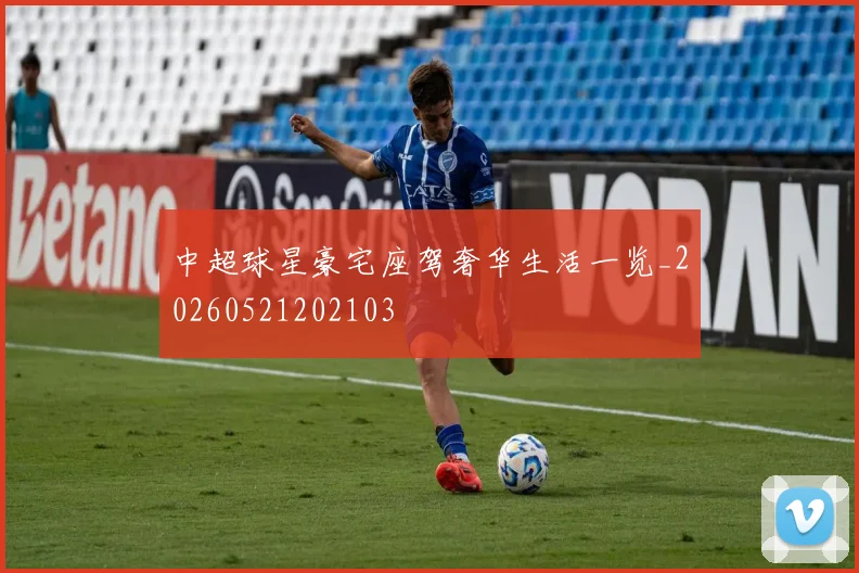 中超球星豪宅座驾奢华生活一览_20260521202103