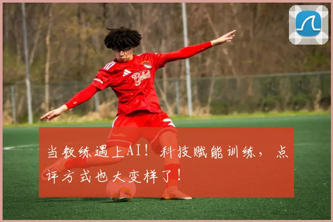 当教练遇上AI！科技赋能训练，点评方式也大变样了！