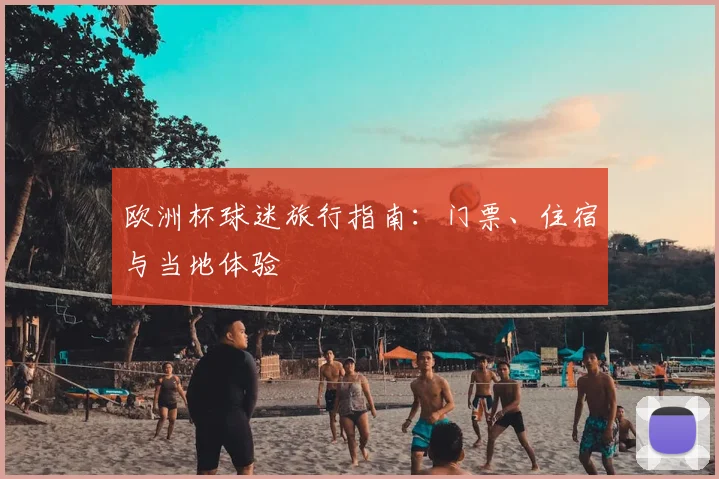 欧洲杯球迷旅行指南：门票、住宿与当地体验