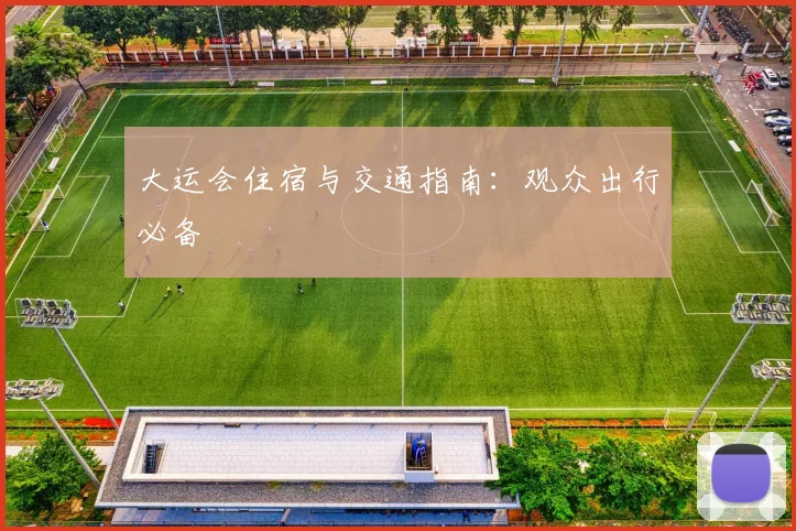 大运会住宿与交通指南:观众出行必备