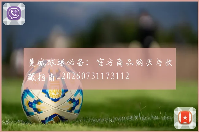 曼城球迷必备：官方商品购买与收藏指南_20260731173112