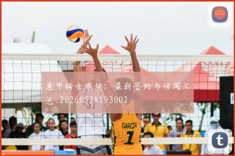 意甲转会市场：最新签约与传闻汇总_20260528193002