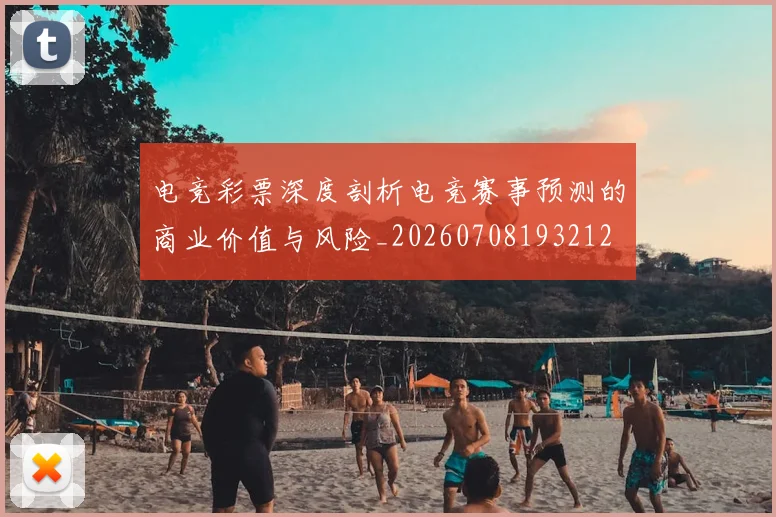 电竞彩票深度剖析电竞赛事预测的商业价值与风险_20260708193212