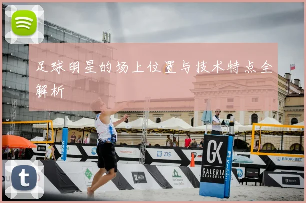 足球明星的场上位置与技术特点全解析