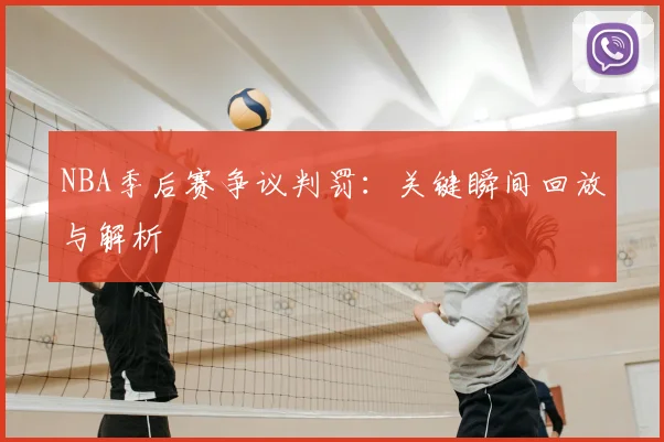 NBA季后赛争议判罚：关键瞬间回放与解析