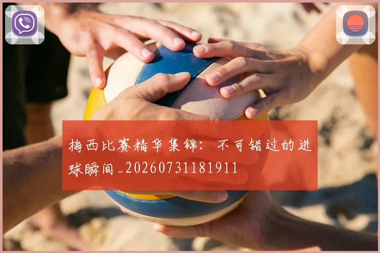 梅西比赛精华集锦:不可错过的进球瞬间_20260731181911