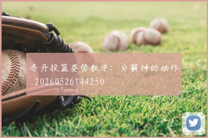 乔丹投篮姿势教学:分解神的动作_20260526144250