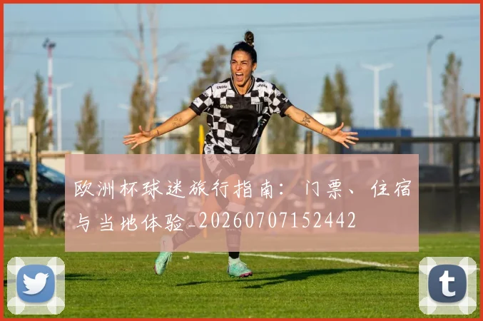 欧洲杯球迷旅行指南：门票、住宿与当地体验_20260707152442